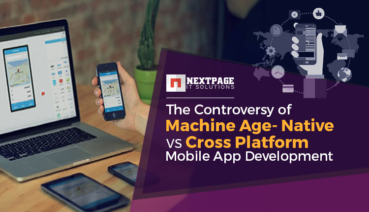 The Controversy of Machine Age- Native Vs Cross Platform Mobile App Development